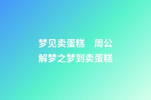 梦见卖蛋糕　周公解梦之梦到卖蛋糕